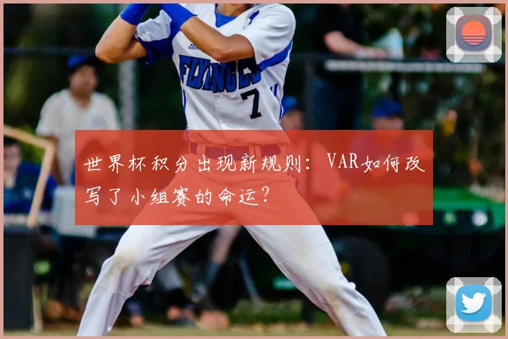 世界杯积分出现新规则：VAR如何改写了小组赛的命运？