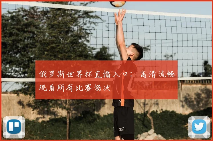 俄罗斯世界杯直播入口：高清流畅观看所有比赛场次