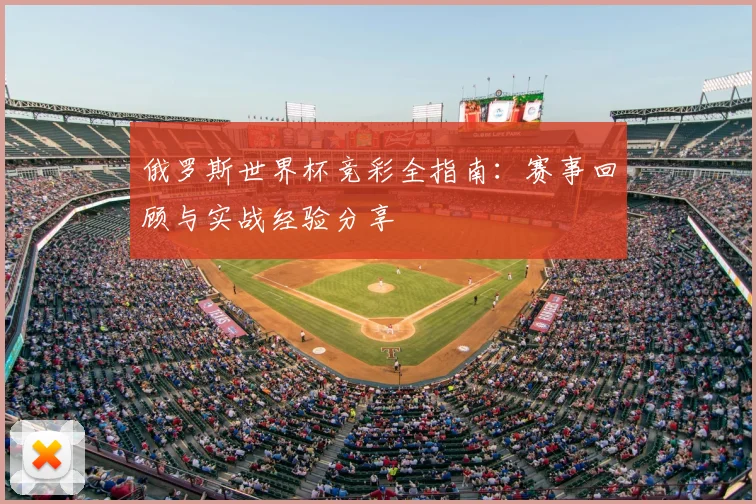 俄罗斯世界杯竞彩全指南：赛事回顾与实战经验分享