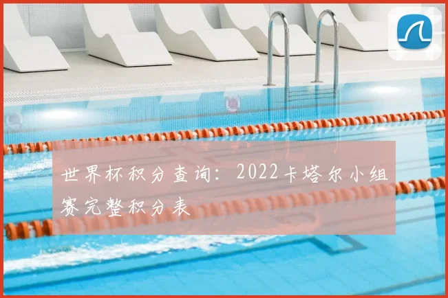 世界杯积分查询：2022卡塔尔小组赛完整积分表