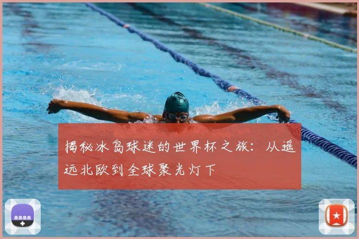 揭秘冰岛球迷的世界杯之旅：从遥远北欧到全球聚光灯下