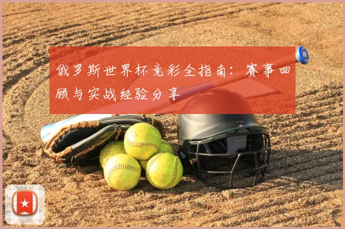 俄罗斯世界杯竞彩全指南：赛事回顾与实战经验分享