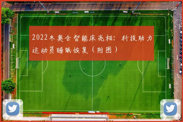 2022冬奥会智能床亮相：科技助力运动员睡眠恢复（附图）