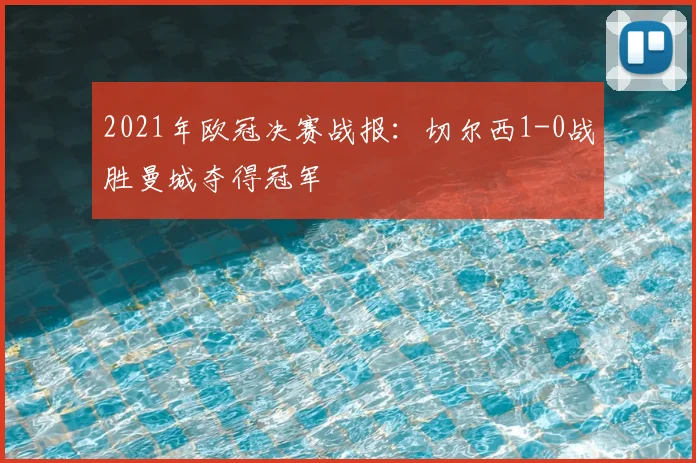 2021年欧冠决赛战报：切尔西1-0战胜曼城夺得冠军