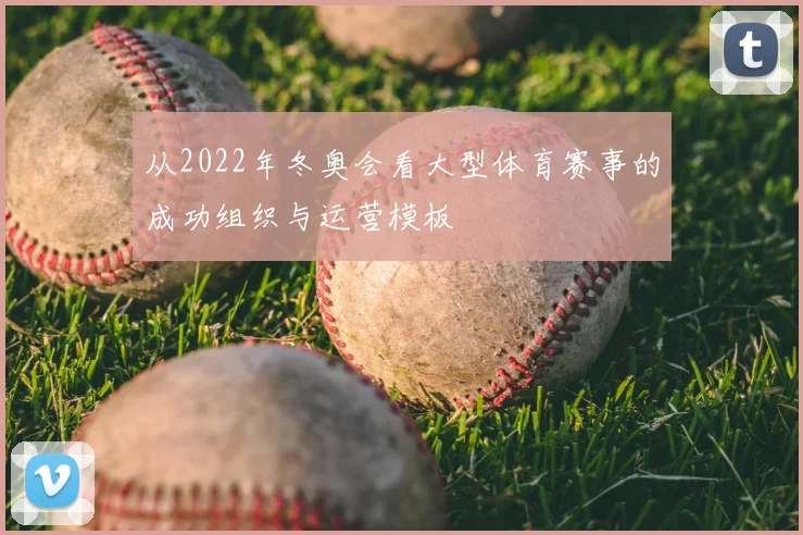 从2022年冬奥会看大型体育赛事的成功组织与运营模板