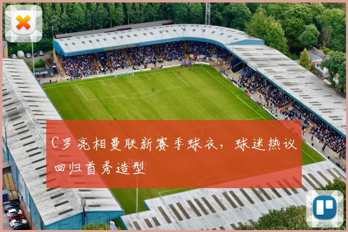 C罗亮相曼联新赛季球衣，球迷热议回归首秀造型