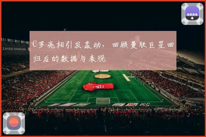 C罗亮相引发轰动，回顾曼联巨星回归后的数据与表现