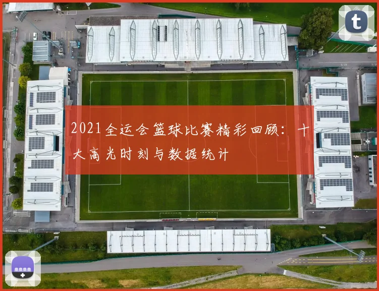 2021全运会篮球比赛精彩回顾：十大高光时刻与数据统计