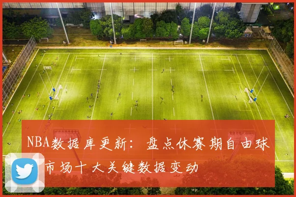 NBA数据库更新：盘点休赛期自由球员市场十大关键数据变动
