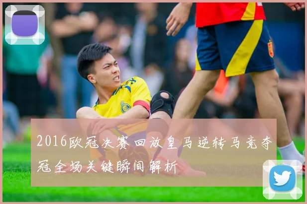 2016欧冠决赛回放皇马逆转马竞夺冠全场关键瞬间解析