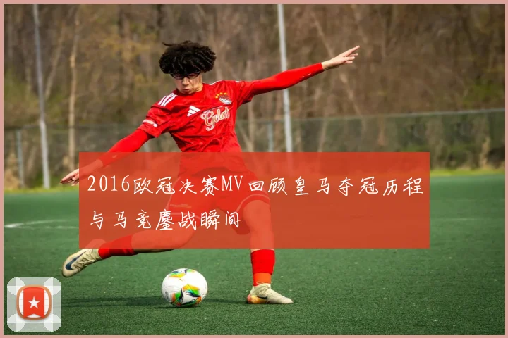 2016欧冠决赛MV回顾皇马夺冠历程与马竞鏖战瞬间